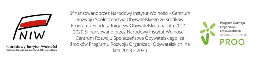 Sfinansowano przez Narodowy Instytut Wolności - Centrum Rozwoju Społeczeństwa Obywatelskiego ze środków Programu Fundusz Inicjatyw Obywatelskich na lata 2014 – 2020 Sfinansowano przez Narodowy Instytut Wolności - Centrum Rozwoju Społeczeństwa Obywatelskiego ze środków Programu Rozwoju Organizacji Obywatelskich na lata 2018 – 2030